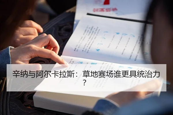 辛纳与阿尔卡拉斯：草地赛场谁更具统治力？