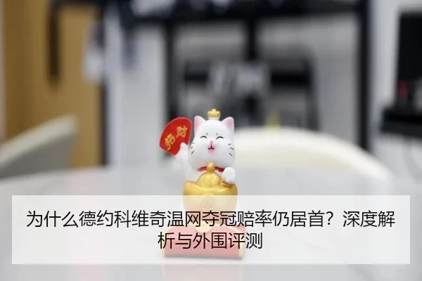 为什么德约科维奇温网夺冠赔率仍居首？深度解析与外围评测
